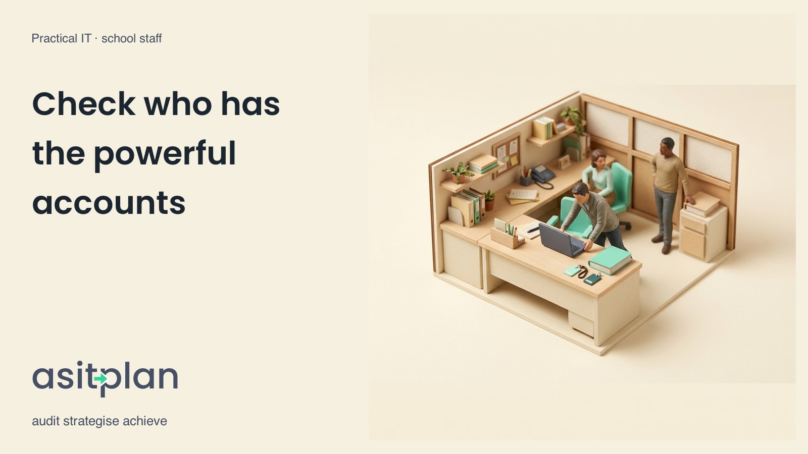 Miniature school scene. An IT technician sets a laptop beside an admin notebook and distinct access cards as colleagues look on. Heading: “Check who has the powerful accounts”. asitplan, audit strategise achieve.